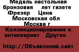 Медаль настольная бронзовая 50 лет газете “Фрезер“ › Цена ­ 350 - Московская обл., Москва г. Коллекционирование и антиквариат » Другое   